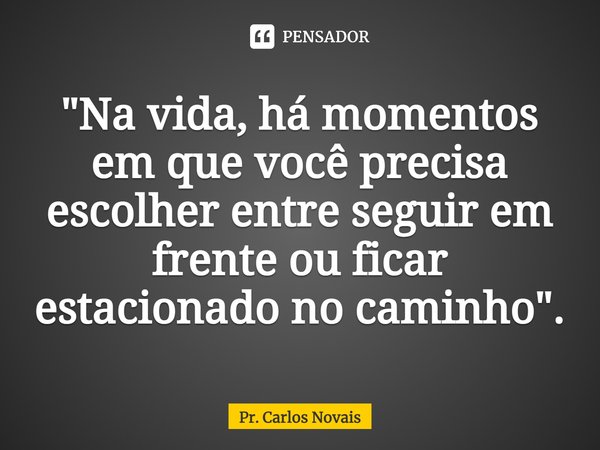 ⁠"Na vida, há momentos em que você precisa escolher entre seguir em frente ou ficar estacionado no caminho".... Frase de Pr. Carlos Novais.