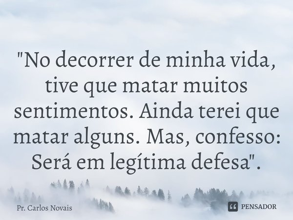 ⁠"No decorrer de minha vida, tive que matar muitos sentimentos. Ainda terei que matar alguns. Mas, confesso: Será em legítima defesa".... Frase de Pr. Carlos Novais.