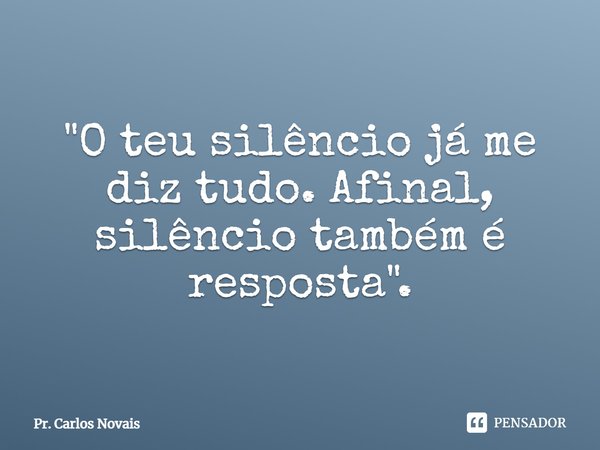 ⁠"O teu silêncio já me diz tudo. Afinal, silêncio também é resposta".... Frase de Pr. Carlos Novais.