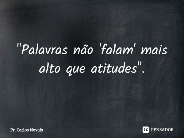 ⁠"Palavras não 'falam' mais alto que atitudes".... Frase de Pr. Carlos Novais.