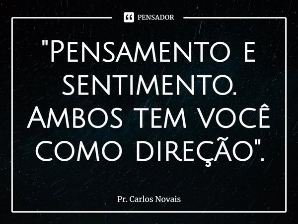 ⁠"Pensamento e sentimento. Ambos tem você como direção".... Frase de Pr. Carlos Novais.