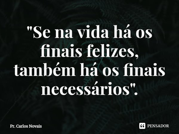 ⁠"Se na vida há os finais felizes, também há os finais necessários".... Frase de Pr. Carlos Novais.
