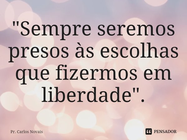⁠"Sempre seremos presos às escolhas que fizermos em liberdade".... Frase de Pr. Carlos Novais.