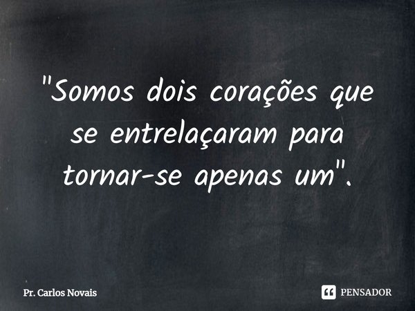 ⁠"Somos dois corações que se entrelaçaram para tornar-se apenas um".... Frase de Pr. Carlos Novais.