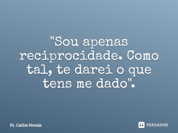 ⁠"Sou apenas reciprocidade. Como tal, te darei o que tens me dado".... Frase de Pr. Carlos Novais.