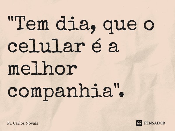 ⁠"Tem dia, que o celular é a melhor companhia".... Frase de Pr. Carlos Novais.