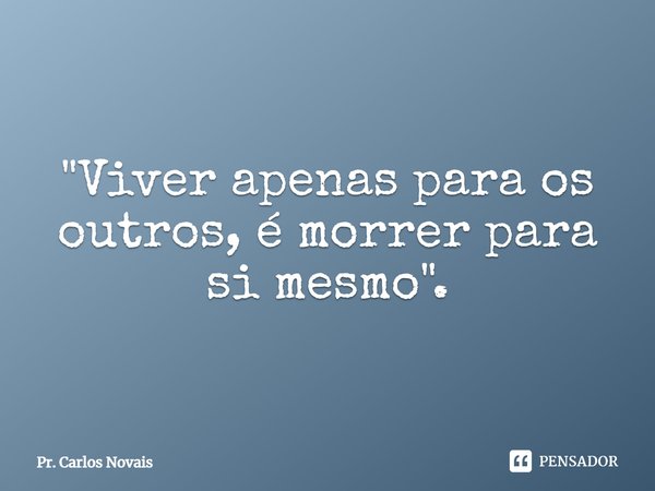 ⁠"Viver apenas para os outros, é morrer para si mesmo".... Frase de Pr. Carlos Novais.