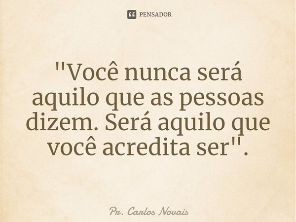 ⁠"Você nunca será aquilo que as pessoas dizem. Será aquilo que você acredita ser".... Frase de Pr. Carlos Novais.