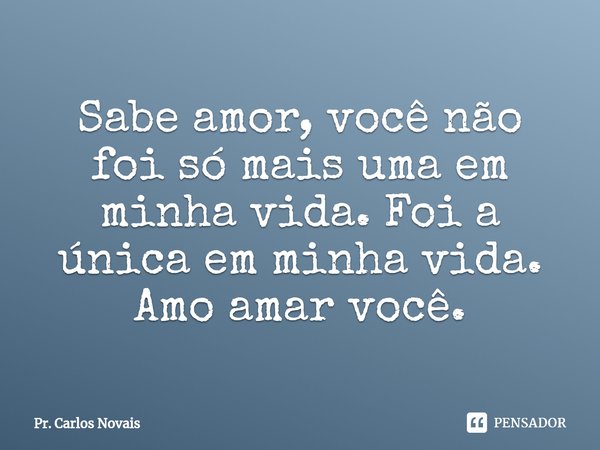 ⁠Sabe amor, você não foi só mais uma em minha vida. Foi a única em minha vida. Amo amar você.... Frase de Pr. Carlos Novais.