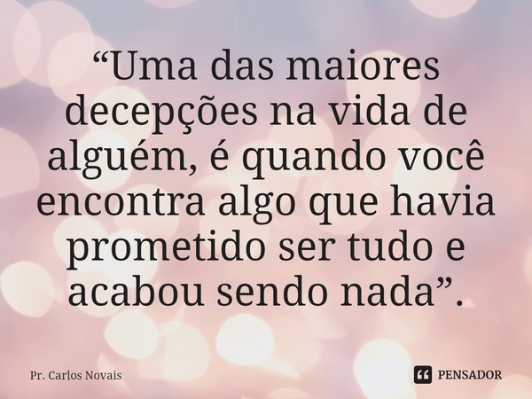 ⁠⁠“Uma das maiores decepções na vida de alguém, é quando você encontra algo que havia prometido ser tudo e acabou sendo nada”.... Frase de Pr. Carlos Novais.