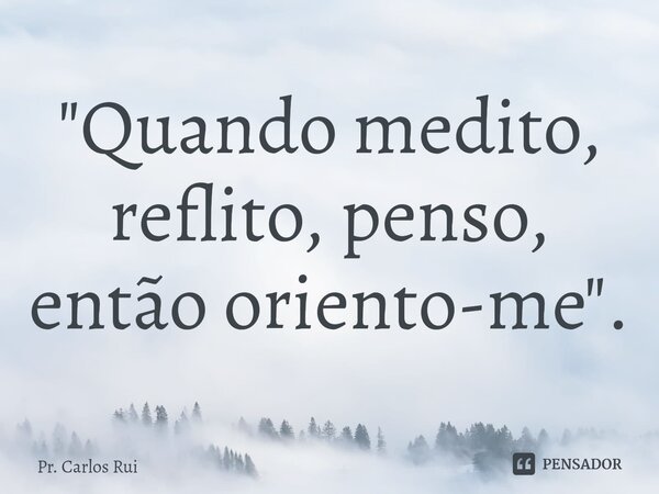 ⁠"Quando medito, reflito, penso, então oriento-me".... Frase de Pr. Carlos Rui.
