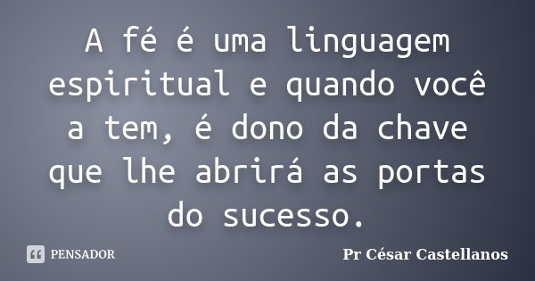 A fé é uma linguagem espiritual e quando você a tem, é dono da chave que lhe abrirá as portas do sucesso.... Frase de Pr César Castellanos.