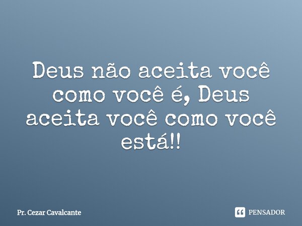 ⁠Deus não aceita você como você é, Deus aceita você como você está!!... Frase de Pr. Cezar Cavalcante.