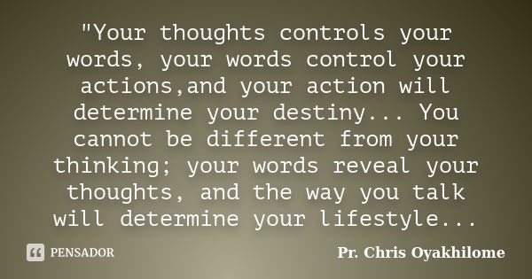 "Your thoughts controls your words, your words control your actions,and your action will determine your destiny... You cannot be different from your thinki... Frase de Pr. Chris Oyakhilome.