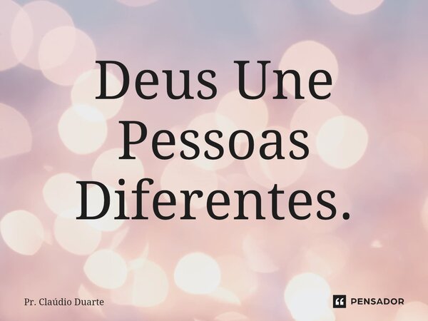 ⁠Deus Une Pessoas Diferentes.... Frase de Pr. Claudio Duarte.