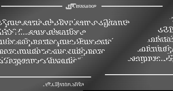 " O que seria de Davi sem o Gigante GOLIAS ?....seus desafios e obstáculos são portas que Deus está abrindo para mudar a sua vida para sempre...Fé,Coragem ... Frase de Pr Clayton Silva.
