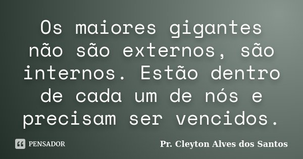 Os maiores gigantes não são externos, são internos. Estão dentro de cada um de nós e precisam ser vencidos.... Frase de Pr. Cleyton Alves dos Santos.