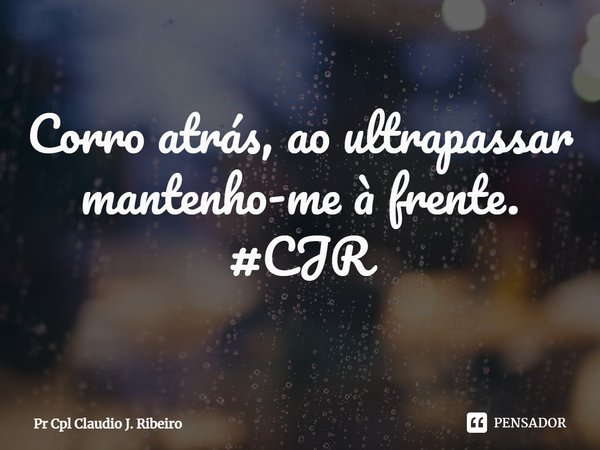 ⁠Corro atrás, ao ultrapassar mantenho-me à frente.
#CJR... Frase de Pr Cpl Claudio J. Ribeiro.