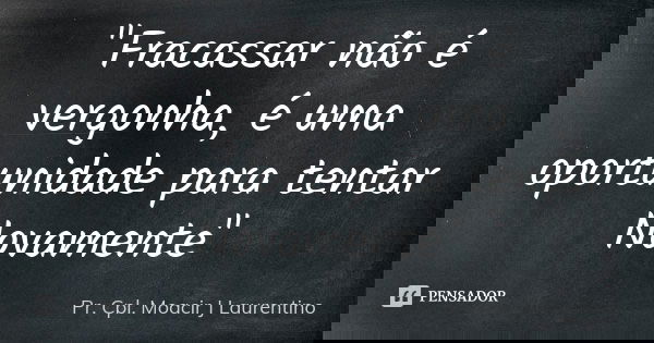 "Fracassar não é vergonha, é uma oportunidade para tentar Novamente"... Frase de Pr. Cpl. Moacir J Laurentino.