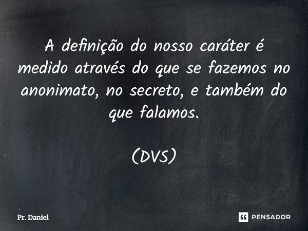 ⁠A definição do nosso caráter é medido através do que se fazemos no anonimato, no secreto, e também do que falamos. (DVS)... Frase de Pr. Daniel.