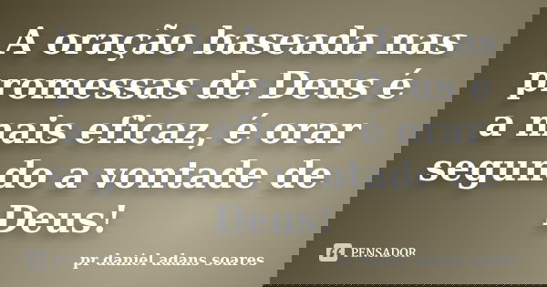 A oração baseada nas promessas de Deus é a mais eficaz, é orar segundo a vontade de Deus!... Frase de pr.daniel adans soares.