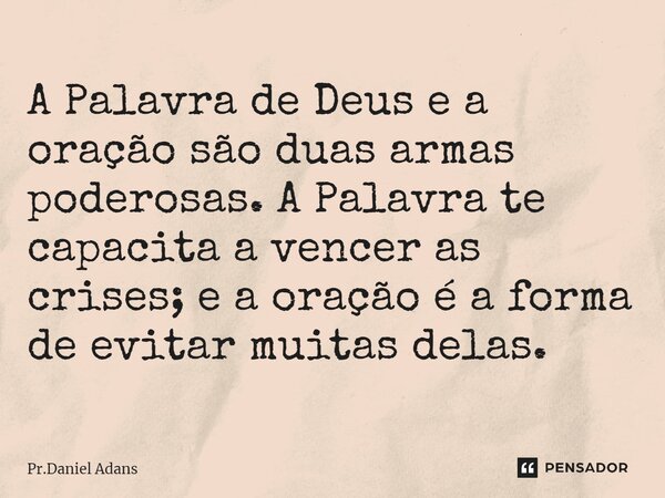 ⁠A Palavra de Deus e a oração são duas armas poderosas. A Palavra te capacita a vencer as crises; e a oração é a forma de evitar muitas delas.... Frase de Pr.Daniel Adans.