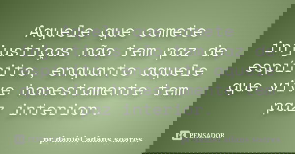 Aquele que comete injustiças não tem paz de espírito, enquanto aquele que vive honestamente tem paz interior.... Frase de pr.daniel adans soares.