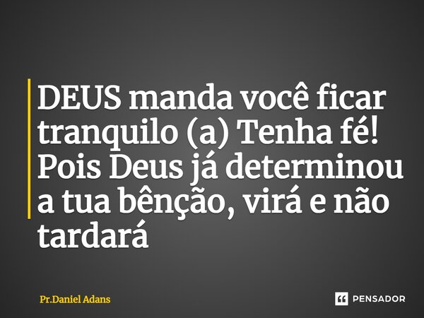 ⁠DEUS manda você ficar tranquilo (a) Tenha fé! Pois Deus já determinou a tua bênção, virá e não tardará... Frase de Pr.Daniel Adans.