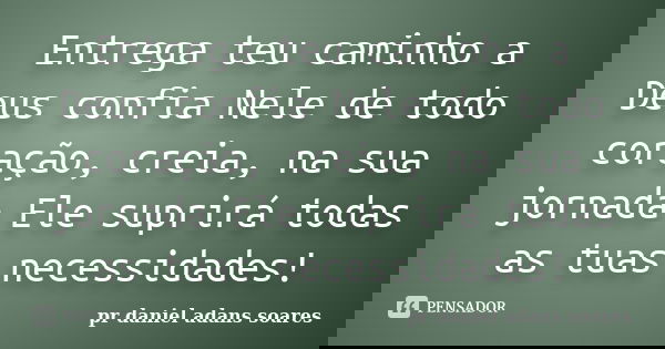 Entrega teu caminho a Deus confia Nele de todo coração, creia, na sua jornada Ele suprirá todas as tuas necessidades!... Frase de pr.daniel adans soares.