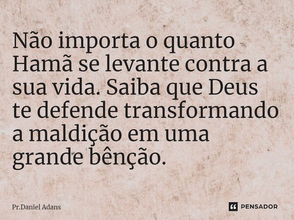 ⁠Não importa o quanto Hamã se levante contra a sua vida. Saiba que Deus te defende transformando a maldição em uma grande bênção.... Frase de Pr.Daniel Adans.