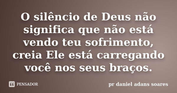 O silêncio de Deus não significa que não está vendo teu sofrimento, creia Ele está carregando você nos seus braços.... Frase de pr.daniel adans soares.