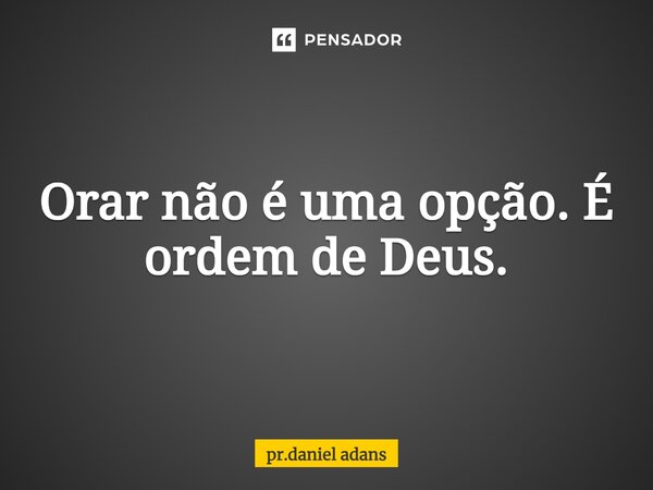 ⁠Orar não é uma opção. É ordem de Deus.... Frase de pr.daniel adans.