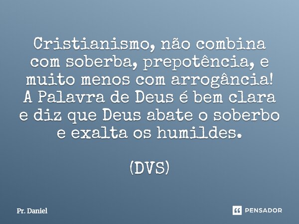 ⁠Cristianismo, não combina com soberba, prepotência, e muito menos com arrogância! A Palavra de Deus é bem clara e diz que Deus abate o soberbo e exalta os humi... Frase de Pr. Daniel.