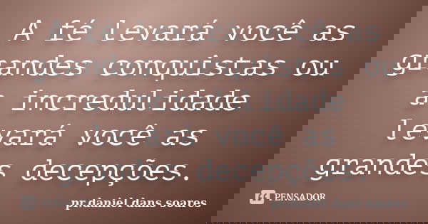 A fé levará você as grandes conquistas ou a incredulidade levará você as grandes decepções.... Frase de pr.daniel dans soares.