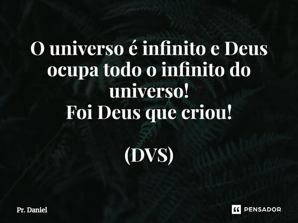 ⁠O universo é infinito e Deus ocupa todo o infinito do universo! Foi Deus que criou! (DVS)... Frase de Pr. Daniel.
