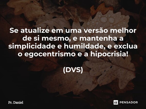 ⁠Se atualize em uma versão melhor de si mesmo, e mantenha a simplicidade e humildade, e exclua o egocentrismo e a hipocrisia! (DVS)... Frase de Pr. Daniel.