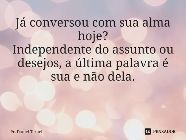 Já conversou com sua alma hoje? Independente do assunto ou desejos, a última palavra é sua e não dela. ⁠... Frase de Pr. Daniel Teruel.