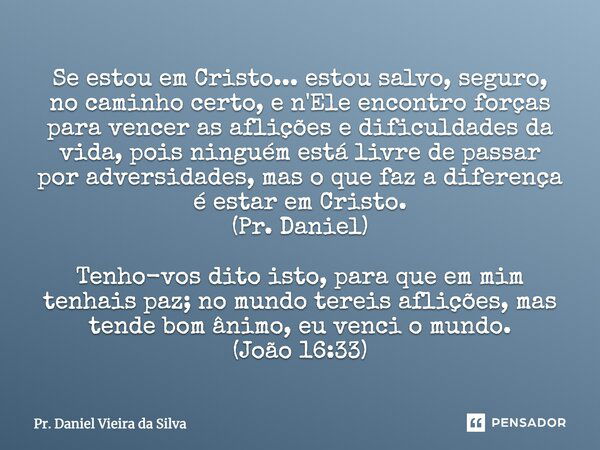 "Se estou em Cristo... estou salvo, seguro, no caminho certo, e N'Ele encontro forças para vencer as aflições e dificuldades da vida, pois ninguém está liv... Frase de Pr. Daniel Vieira da Silva.