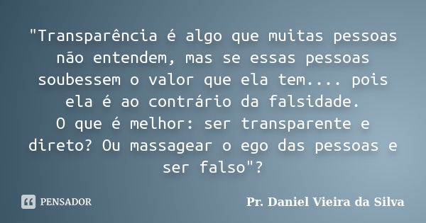 "Transparência é algo que muitas pessoas não entendem, mas se essas pessoas soubessem o valor que ela tem.... pois ela é ao contrário da falsidade. O que é... Frase de Pr. Daniel Vieira da Silva.