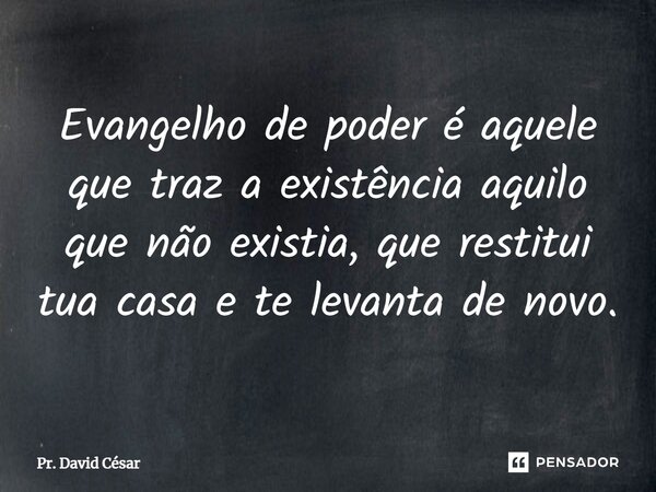 ⁠Evangelho de poder é aquele que traz a existência aquilo que não existia, que restitui tua casa e te levanta de novo.... Frase de Pr. David César.