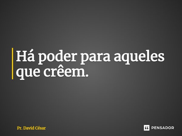 ⁠Há poder para aqueles que creem.... Frase de Pr. David César.