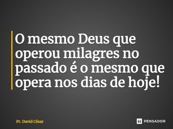 ⁠O mesmo Deus que operou milagres no passado é o mesmo que opera nos dias de hoje!... Frase de Pr. David César.