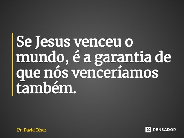 ⁠Se Jesus venceu o mundo, é a garantia de que nós venceríamos também.... Frase de Pr. David César.
