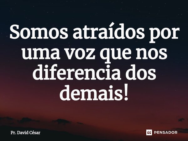 ⁠Somos atraídos por uma voz que nos diferencia dos demais!... Frase de Pr. David César.