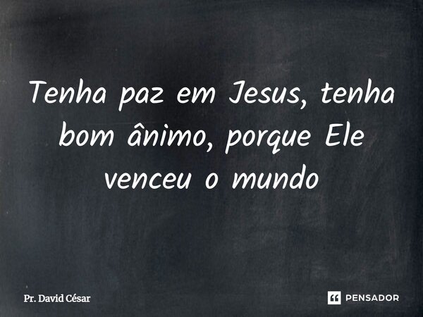 ⁠Tenha paz em Jesus, tenha bom ânimo, porque Ele venceu o mundo... Frase de Pr. David César.