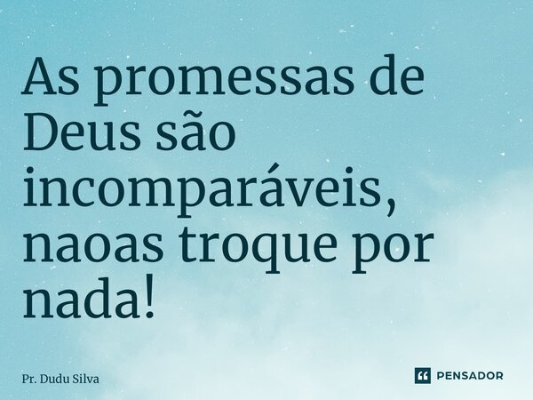 ⁠As promessas de Deus são incomparáveis, não as troque por nada!... Frase de Pr. Dudu Silva.