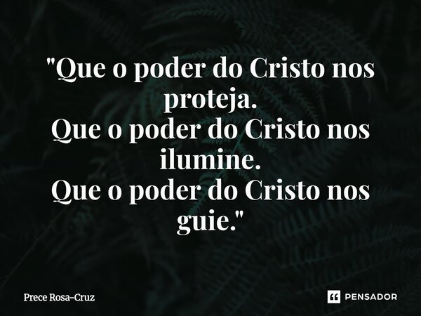 ⁠"Que o poder do Cristo nos proteja. Que o poder do Cristo nos ilumine. Que o poder do Cristo nos guie."... Frase de Prece Rosa-Cruz.