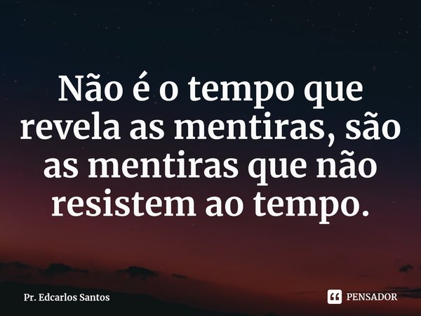 ⁠Não é o tempo que revela as mentiras, são as mentiras que não resistem ao tempo.... Frase de Pr. Edcarlos Santos.