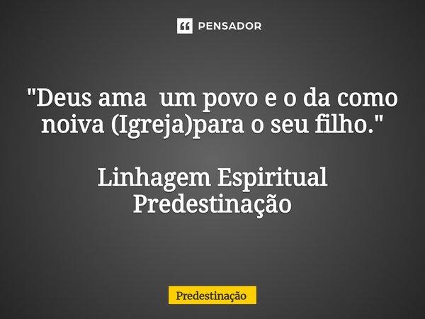 "⁠Deus ama um povo e o da como noiva (Igreja)para o seu filho." Linhagem Espiritual Predestinação... Frase de Predestinação.