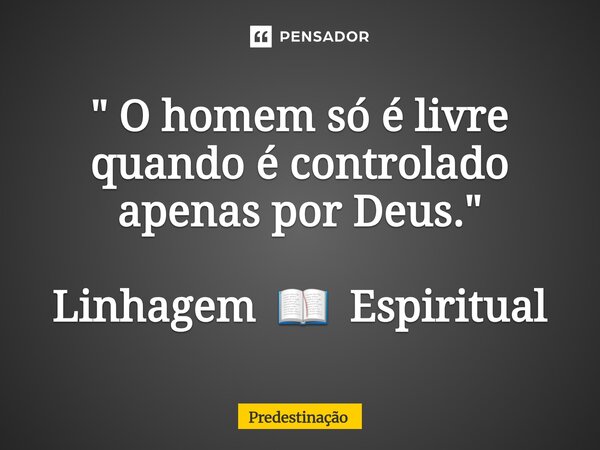 ⁠⁠" O homem só é livre quando é controlado apenas por Deus." Linhagem 📖 Espiritual... Frase de Predestinação.